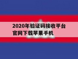 关于2020年验证码接收平台官网下载苹果手机的信息
