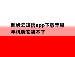 超级云短信app下载苹果手机版安装不了