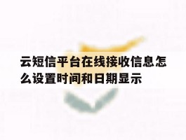 云短信平台在线接收信息怎么设置时间和日期显示的简单介绍