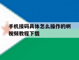 关于手机接码具体怎么操作的啊视频教程下载的信息