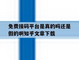 免费接码平台是真的吗还是假的啊知乎文章下载的简单介绍