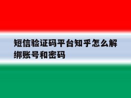 包含短信验证码平台知乎怎么解绑账号和密码的词条