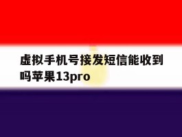 关于虚拟手机号接发短信能收到吗苹果13pro的信息