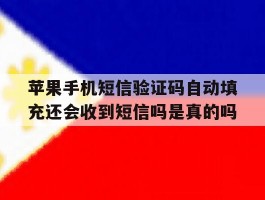 苹果手机短信验证码自动填充还会收到短信吗是真的吗的简单介绍