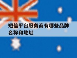 包含短信平台服务商有哪些品牌名称和地址的词条