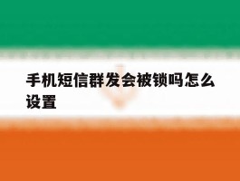 手机短信群发会被锁吗怎么设置