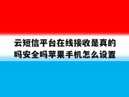 包含云短信平台在线接收是真的吗安全吗苹果手机怎么设置的词条