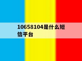 10658104是什么短信平台