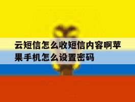 包含云短信怎么收短信内容啊苹果手机怎么设置密码的词条