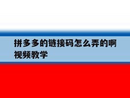 拼多多的链接码怎么弄的啊视频教学