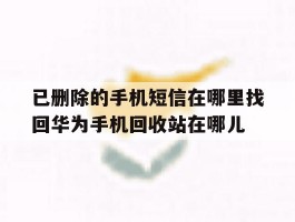 包含已删除的手机短信在哪里找回华为手机回收站在哪儿的词条