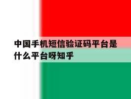 包含中国手机短信验证码平台是什么平台呀知乎的词条