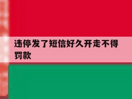 违停发了短信好久开走不得罚款