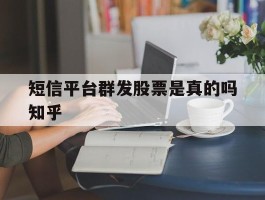 短信平台群发股票是真的吗知乎的简单介绍