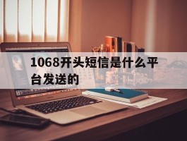 1068开头短信是什么平台发送的