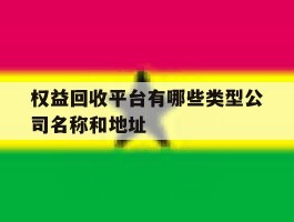 关于权益回收平台有哪些类型公司名称和地址的信息