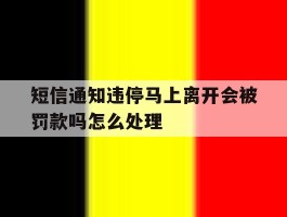 短信通知违停马上离开会被罚款吗怎么处理