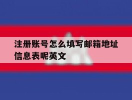 关于注册账号怎么填写邮箱地址信息表呢英文的信息