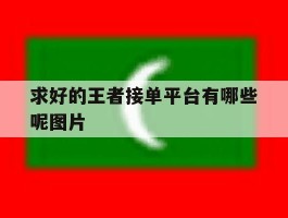 求好的王者接单平台有哪些呢图片的简单介绍