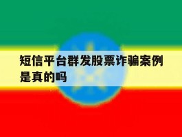 短信平台群发股票诈骗案例是真的吗