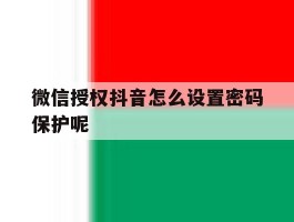 微信授权抖音怎么设置密码保护呢