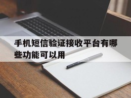 关于手机短信验证接收平台有哪些功能可以用的信息