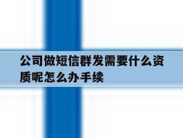 公司做短信群发需要什么资质呢怎么办手续