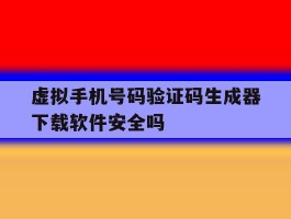 虚拟手机号码验证码生成器下载软件安全吗