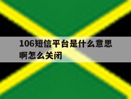 106短信平台是什么意思啊怎么关闭