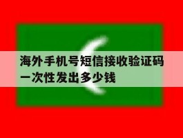 关于海外手机号短信接收验证码一次性发出多少钱的信息