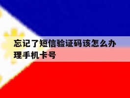 忘记了短信验证码该怎么办理手机卡号