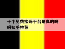 十个免费接码平台是真的吗吗知乎推荐