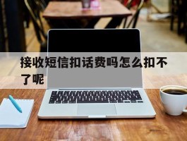 接收短信扣话费吗怎么扣不了呢