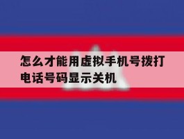 怎么才能用虚拟手机号拨打电话号码显示关机