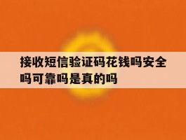 接收短信验证码花钱吗安全吗可靠吗是真的吗的简单介绍