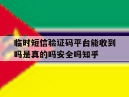 关于临时短信验证码平台能收到吗是真的吗安全吗知乎的信息
