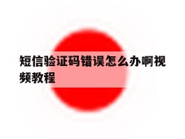 短信验证码错误怎么办啊视频教程