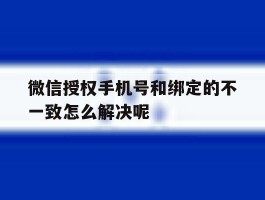 微信授权手机号和绑定的不一致怎么解决呢