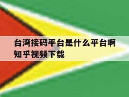 台湾接码平台是什么平台啊知乎视频下载的简单介绍