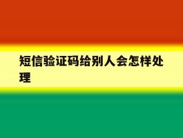 短信验证码给别人会怎样处理