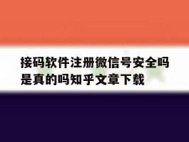 接码软件注册微信号安全吗是真的吗知乎文章下载的简单介绍