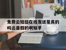 免费云短信在线发送是真的吗还是假的啊知乎的简单介绍