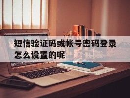 短信验证码或帐号密码登录怎么设置的呢的简单介绍