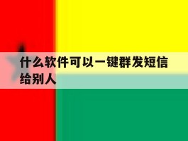 什么软件可以一键群发短信给别人