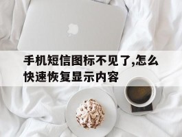手机短信图标不见了,怎么快速恢复显示内容