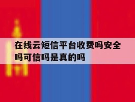 包含在线云短信平台收费吗安全吗可信吗是真的吗的词条