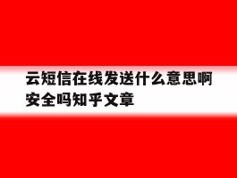 云短信在线发送什么意思啊安全吗知乎文章的简单介绍