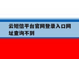 云短信平台官网登录入口网址查询不到
