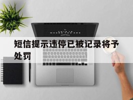 短信提示违停已被记录将予处罚