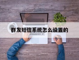 群发短信系统怎么设置的